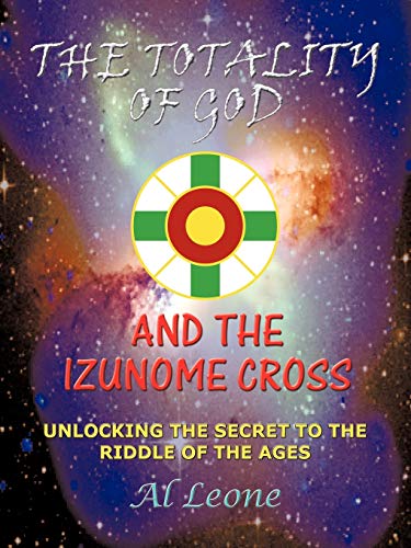 The Totality Of God And The Izunome Cross: Unlocking the Secret to the Riddle of the Ages