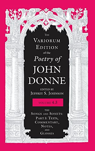Variorum Edition of the Poetry of John Donne, Volume 4.3: The Songs and Sonets: Part 3: Texts, Commentary, Notes, and Glosses (The Variorum Edition of the Poetry of John Donne, Band 4)