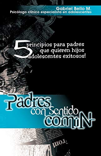 Padres con sentido Común: 5 principios para padres que quieren hijos adolescentes exitosos!