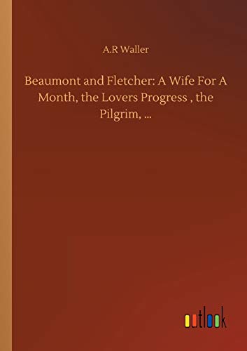 Beaumont and Fletcher: A Wife For A Month, the Lovers Progress , the Pilgrim, ¿
