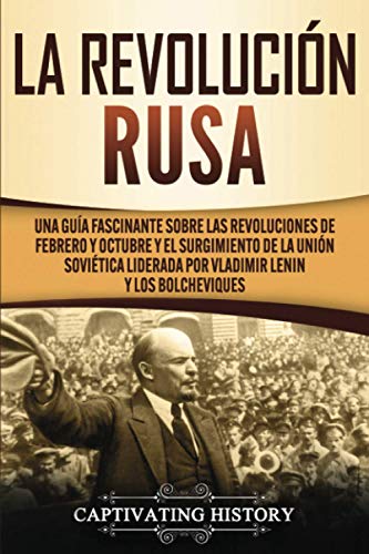 La Revolución Rusa: Una Guía Fascinante sobre las Revoluciones de Febrero y Octubre y el Surgimiento de la Unión Soviética Liderada por Vladimir Lenin y los Bolcheviques