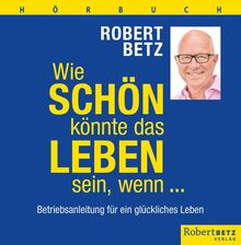 Wie schön könnte das Leben sein, wenn ... - Hörbuch: Betriebsanleitung für ein glückliches Leben