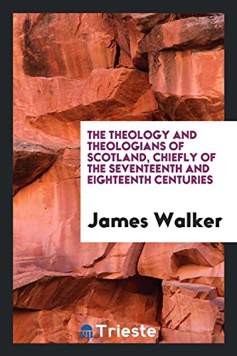The theology and theologians of Scotland, chiefly of the seventeenth and eighteenth centuries