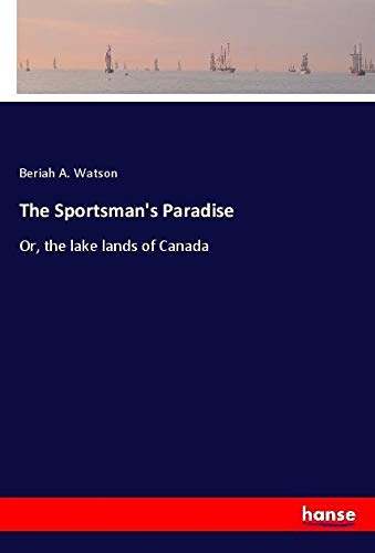 The Sportsman's Paradise: Or, the lake lands of Canada