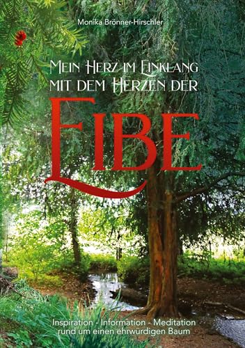 Mein Herz im Einklang mit dem Herzen der Eibe: Inspiration - Information - Meditation rund um einen ehrwürdigen Baum