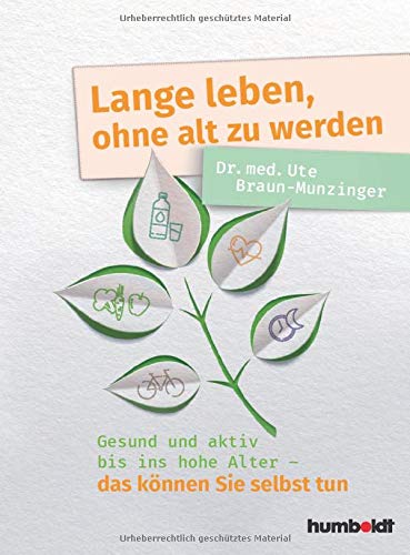 Lange leben, ohne alt zu werden: Gesund und aktiv bis ins hohe Alter - das können Sie selbst tun