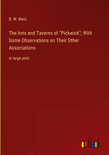The Inns and Taverns of Pickwick; With Some Observations on Their Other Associations: in large print