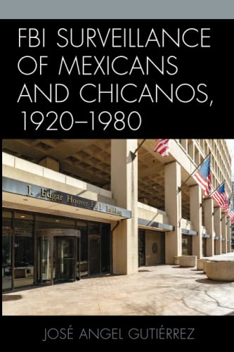 FBI Surveillance of Mexicans and Chicanos, 1920-1980 (Latinos and American Politics)
