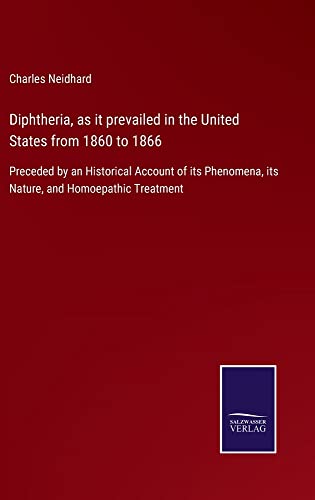 Diphtheria, as it prevailed in the United States from 1860 to 1866: Preceded by an Historical Account of its Phenomena, its Nature, and Homoepathic Treatment