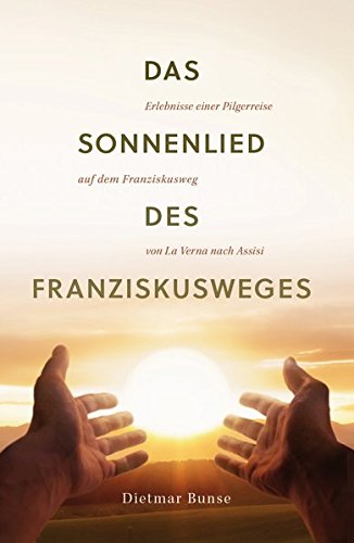 Das Sonnenlied des Franziskusweges: Erlebnisse einer Pilgerreise auf dem Franziskusweg von La Verna nach Assisi