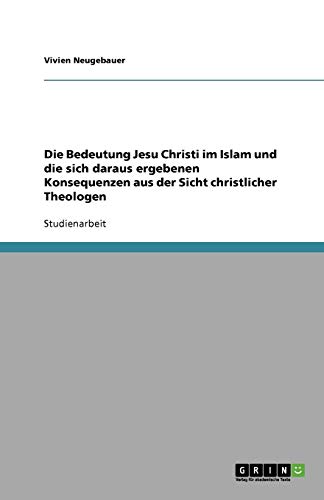 Die Bedeutung Jesu Christi im Islam und die sich daraus ergebenen Konsequenzen aus der Sicht christlicher Theologen