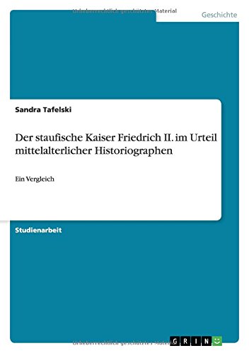Der staufische Kaiser Friedrich II. im Urteil mittelalterlicher Historiographen: Ein Vergleich