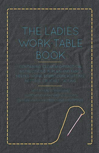The Ladies Work-Table Book - Containing Clear and Practical Instructions in Plain and Fancy Needle-Work, Embroidery, Knitting, Netting, Crochet, ... in Those Useful and Fashionable Employments