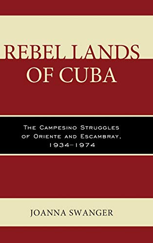 Rebel Lands of Cuba: The Campesino Struggles of Oriente and Escambray, 1934-1974