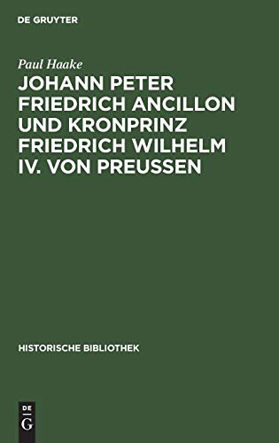 Johann Peter Friedrich Ancillon und Kronprinz Friedrich Wilhelm IV. von Preußen (Historische Bibliothek, 42, Band 42)