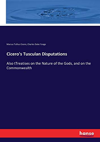 Cicero's Tusculan Disputations: Also tTreatises on the Nature of the Gods, and on the Commonwealth
