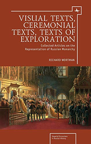 Visual Texts, Ceremonial Texts, Texts of Exploration: Collected Articles on the Representation of Russian Monarchy (Imperial Encounters in Russian History)