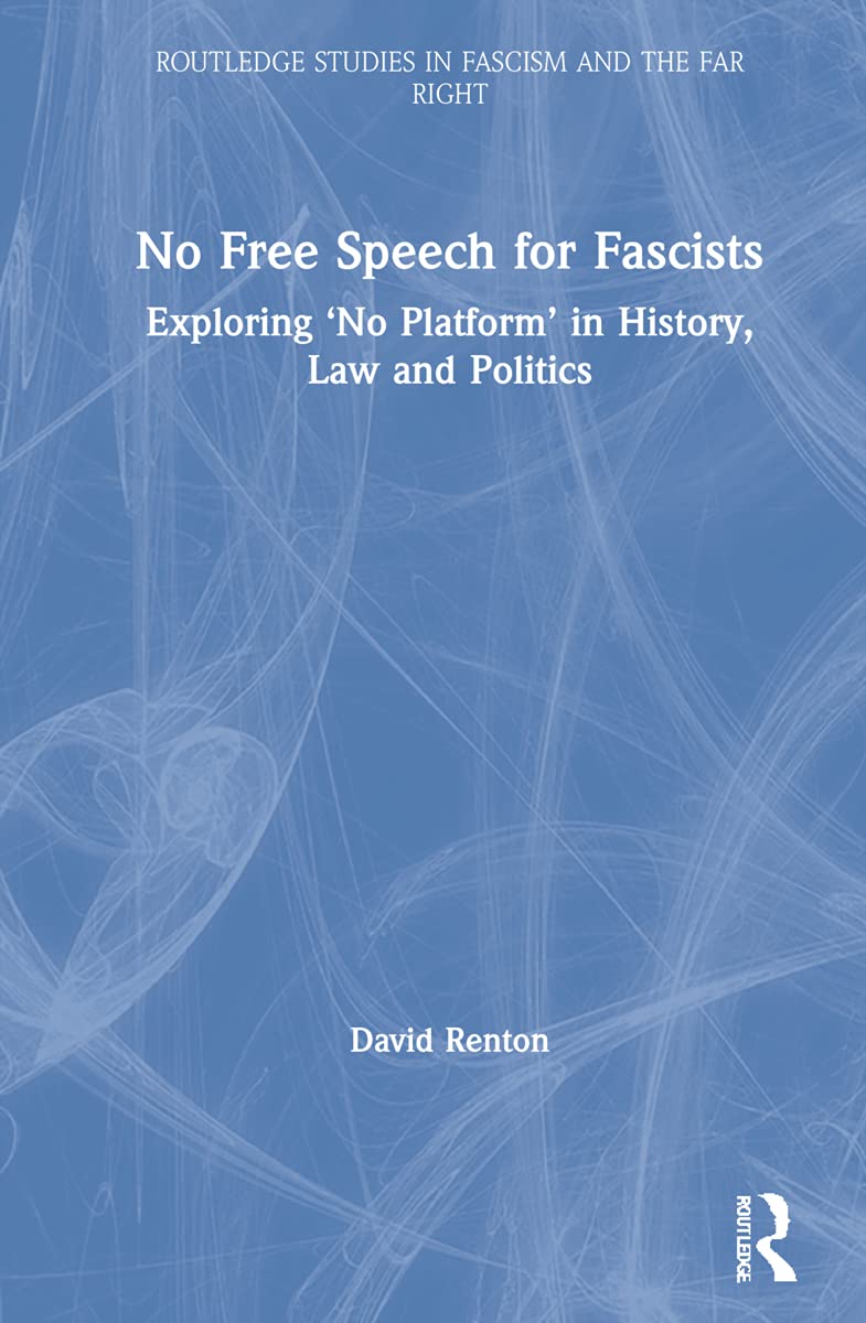 No Free Speech for Fascists: Exploring 'No Platform' in History, Law and Politics (Routledge Studies in Fascism and the Far Right)