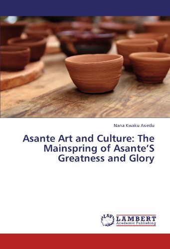 Asante Art and Culture: The Mainspring of Asante’S Greatness and Glory