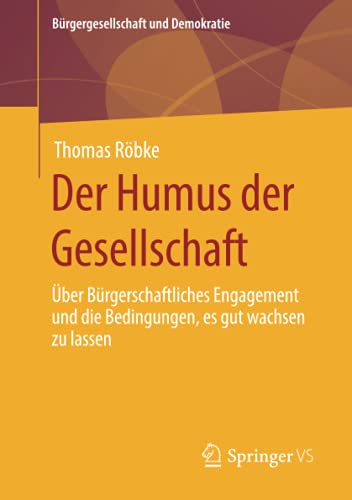 Der Humus der Gesellschaft: Über bürgerschaftliches Engagement und die Bedingungen, es gut wachsen zu lassen (Bürgergesellschaft und Demokratie)