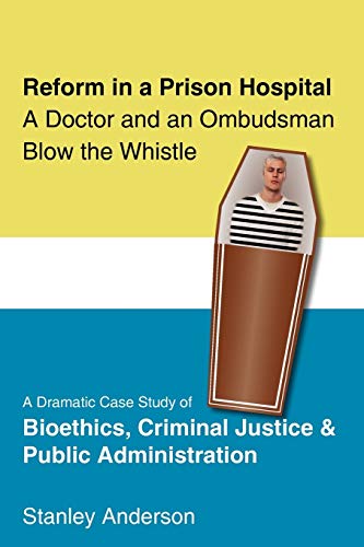 Reform in a Prison Hospital: A DRAMATIC CASE STUDY OF BIOETHICS, CRIMINAL JUSTICE AND PUBLIC ADMINISTRATION
