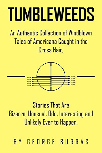 Tumbleweeds: An Authentic Collection of Windblown Tales of Americana Caught in the Cross Hair, Stories That Are Bizarre, Unusual, Odd, Interesting and Unlikely Ever to Happen.
