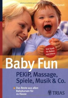 Baby Fun: Pekip, Massage, Spiele, Musik & Co: Das Beste aus allen Babykursen für zu Hause