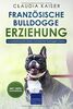 Französische Bulldogge Erziehung: Hundeerziehung für Deinen Französische Bulldoggen Welpen (Bulldogge Band, Band 1)