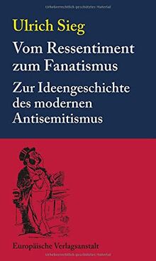 Vom Ressentiment zum Fanatismus: Zur Ideengeschichte des modernen Antisemitismus