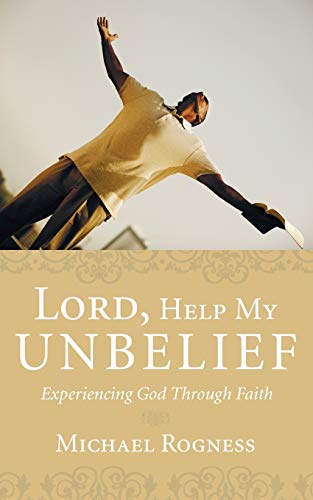 Lord, Help My Unbelief: Experiencing God Through Faith