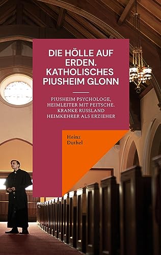 Die Hölle auf Erden im Pius-Erziehungsheim und Kinderheim Fürth: PIUSHEIM PSYCHOLOGE, HEIMLEITER MIT PEITSCHE. KRANKE RUSSLAND HEIMKEHRER ALS ERZIEHER