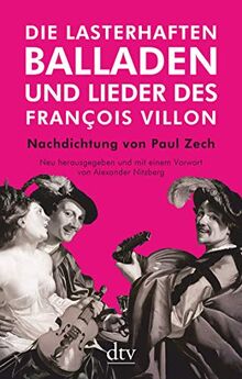 Die lasterhaften Balladen und Lieder des François Villon: Nachdichtung von Paul Zech, Neu herausgegeben und mit einem Vorwort von Alexander Nitzberg