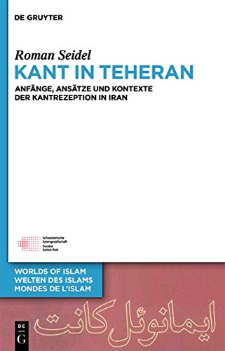 Kant in Teheran: Anfänge, Ansätze und Kontexte der Kantrezeption in Iran (Welten des Islams - Worlds of Islam - Mondes de l'Islam, Band 5)
