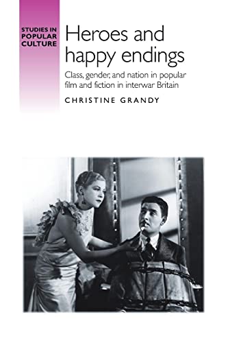 Heroes and happy endings: Class, gender, and nation in popular film and fiction in interwar Britain (Studies in Popular Culture)
