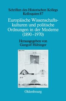 Europäische Wissenschaftskulturen und politische Ordnungen in der Moderne (1890-1970) (Schriften des Historischen Kollegs, Band 87)