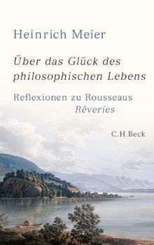 Über das Glück des philosophischen Lebens: Reflexionen zu Rousseaus Rêveries in zwei Büchern