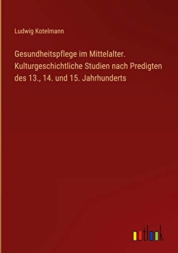 Gesundheitspflege im Mittelalter. Kulturgeschichtliche Studien nach Predigten des 13., 14. und 15. Jahrhunderts