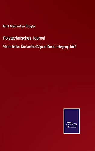Polytechnisches Journal: Vierte Reihe, Dreiunddreißigster Band, Jahrgang 1867