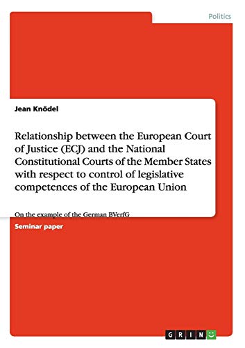 Relationship between the European Court of Justice and the National Constitutional Courts. The control of legislative competences of the European Union: On the example of the German BVerfG
