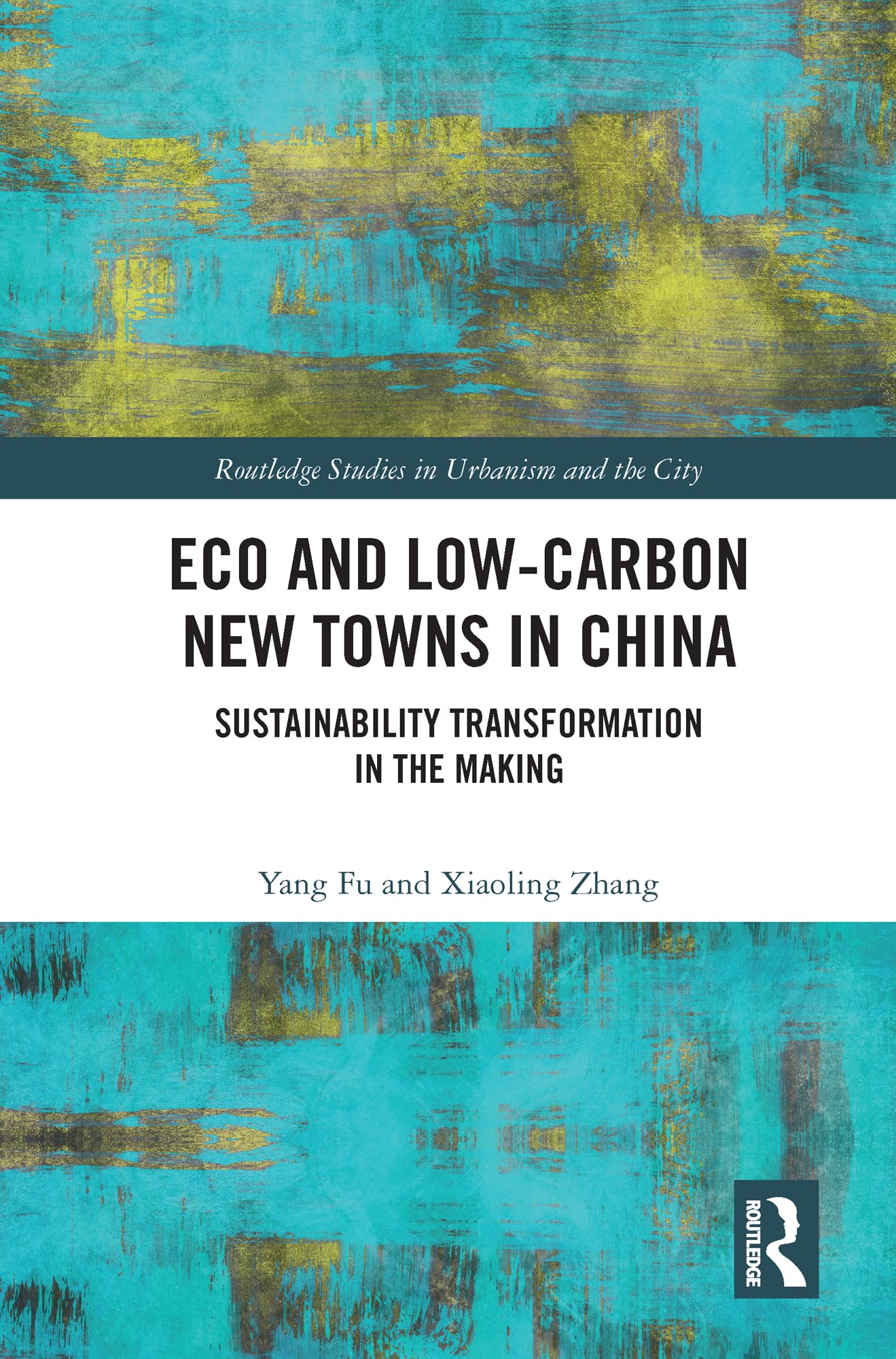 Eco and Low-Carbon New Towns in China: Sustainability Transformation in the Making (Routledge Studies in Urbanism and the City)