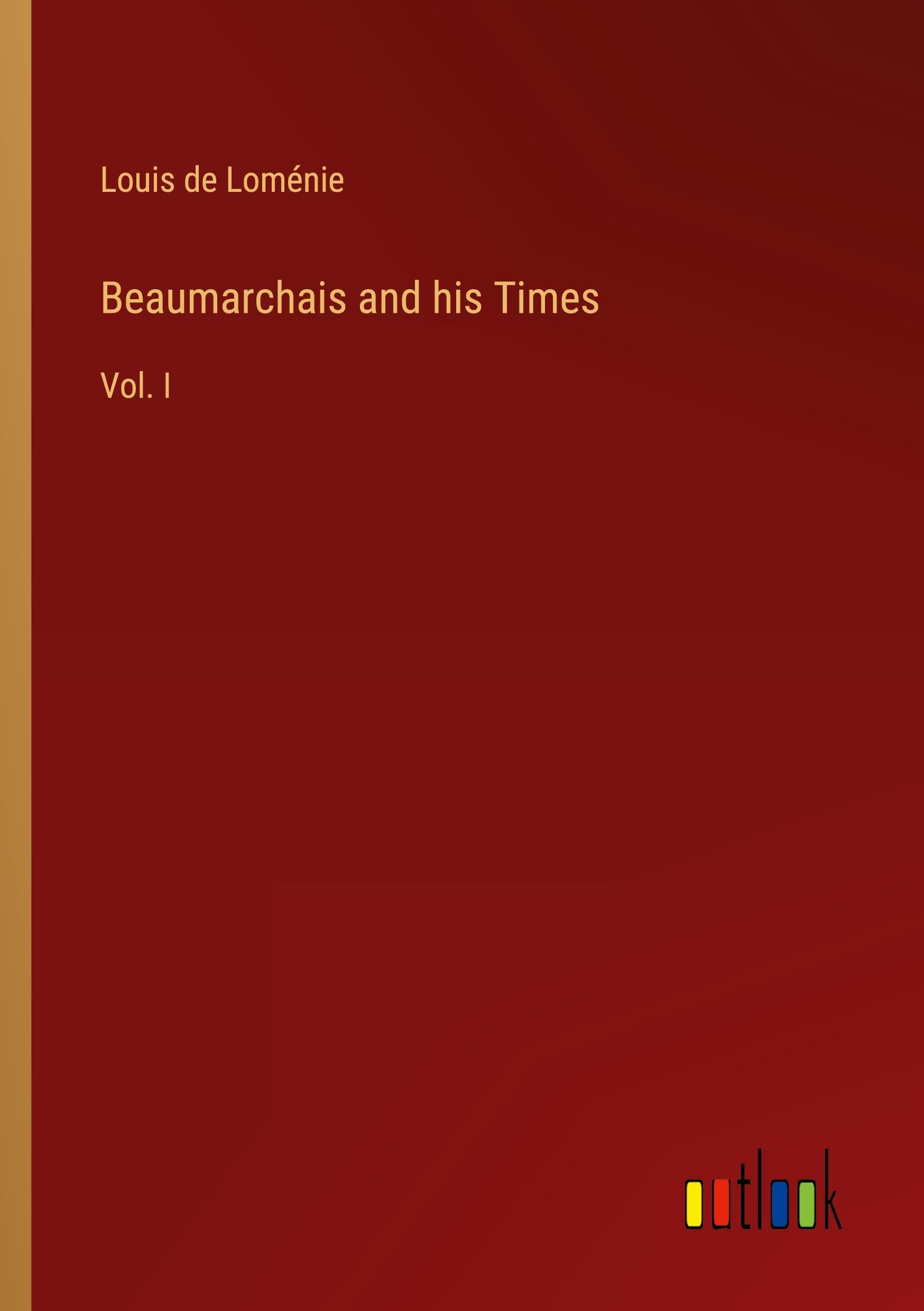 Beaumarchais and his Times: Vol. I