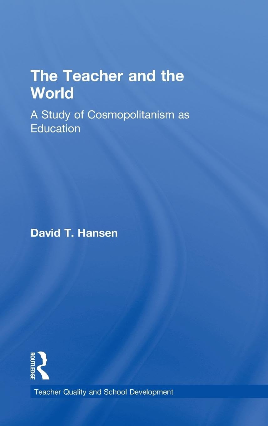 The Teacher and the World: A Study of Cosmopolitanism as Education (Teacher Quality and School Development Series)