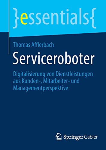 Thomas Afflerbach Serviceroboter, Digitalisierung Von Dienstleistungen Aus Kunden-, Mitarbeiter- Und Managementperspektive (essentials)