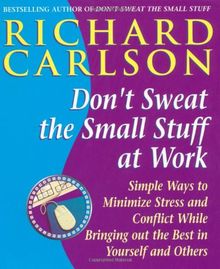 Don't Sweat the Small Stuff at Work: Simple Ways to Minimize Stress and Conflict While Bringing Out the Best in Yourself and Others