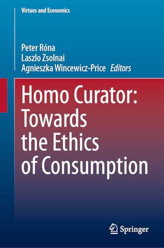 Homo Curator: Towards the Ethics of Consumption (Virtues and Economics, 8, Band 8)