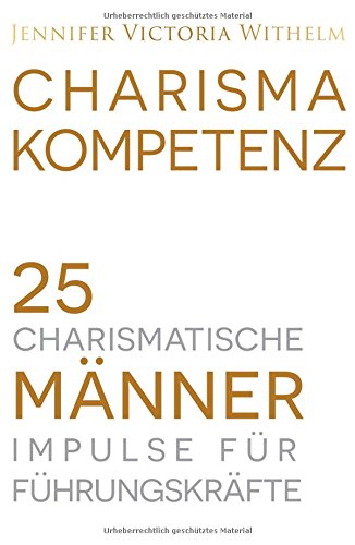 Charismakompetenz: 25 charismatische Männer. Impulse für Führungskräfte