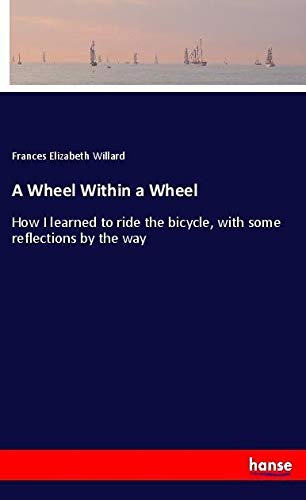 A Wheel Within a Wheel: How I learned to ride the bicycle, with some reflections by the way