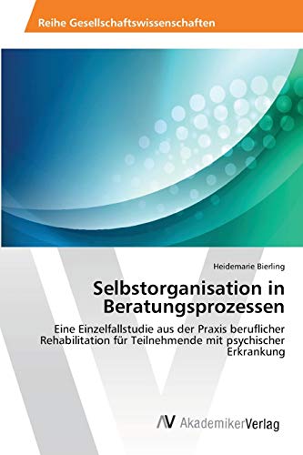 Selbstorganisation in Beratungsprozessen: Eine Einzelfallstudie aus der Praxis beruflicher Rehabilitation für Teilnehmende mit psychischer Erkrankung