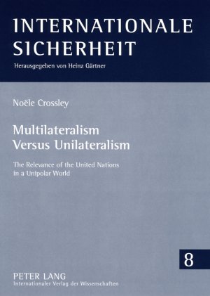 Multilateralism Versus Unilateralism: The Relevance of the United Nations in a Unipolar World (Internationale Sicherheit)