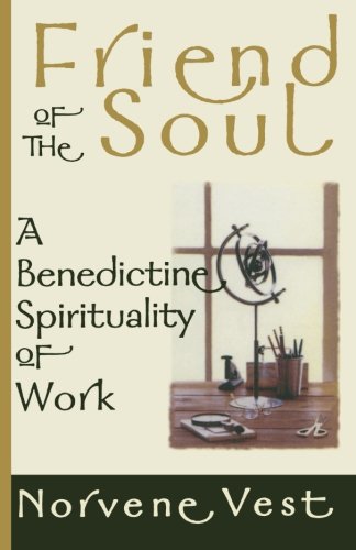 Friend of the Soul: A Benedictine Spirituality of Work